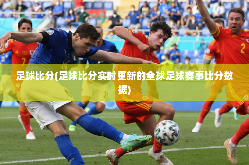 足球比分(足球比分实时更新的全球足球赛事比分数据)