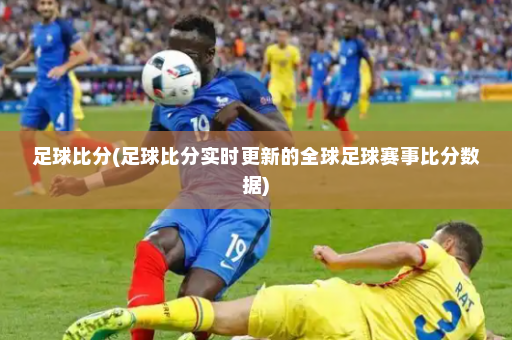 足球比分(足球比分实时更新的全球足球赛事比分数据)