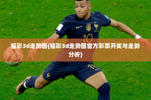 福彩3d走势图(福彩3d走势图官方彩票开奖与走势分析)
