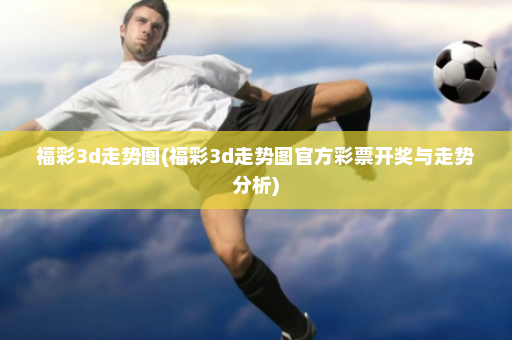 福彩3d走势图(福彩3d走势图官方彩票开奖与走势分析)