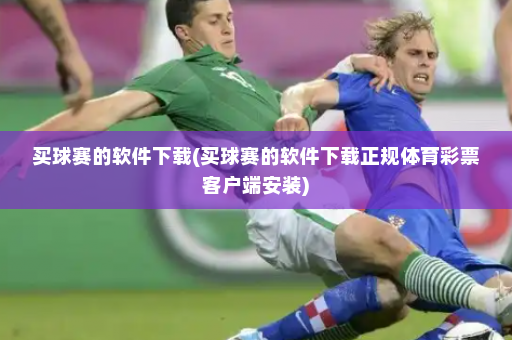 买球赛的软件下载(买球赛的软件下载正规体育彩票客户端安装)