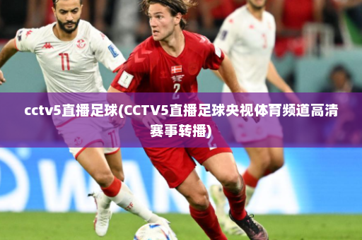 cctv5直播足球(CCTV5直播足球央视体育频道高清赛事转播)