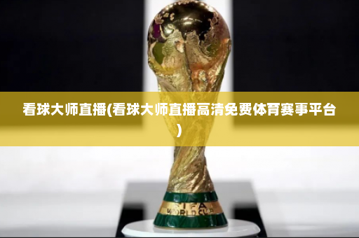 看球大师直播(看球大师直播高清免费体育赛事平台)