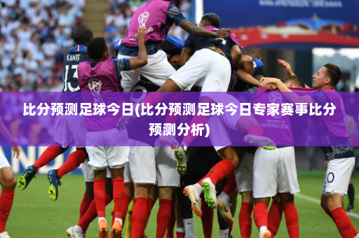 比分预测足球今日(比分预测足球今日专家赛事比分预测分析)