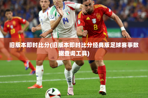 旧版本即时比分(旧版本即时比分经典版足球赛事数据查询工具)