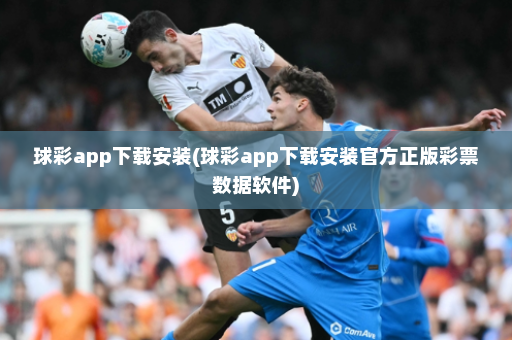球彩app下载安装(球彩app下载安装官方正版彩票数据软件)