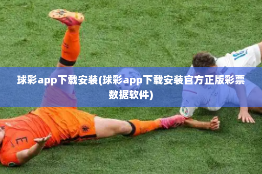 球彩app下载安装(球彩app下载安装官方正版彩票数据软件)