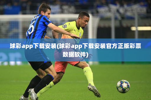 球彩app下载安装(球彩app下载安装官方正版彩票数据软件)