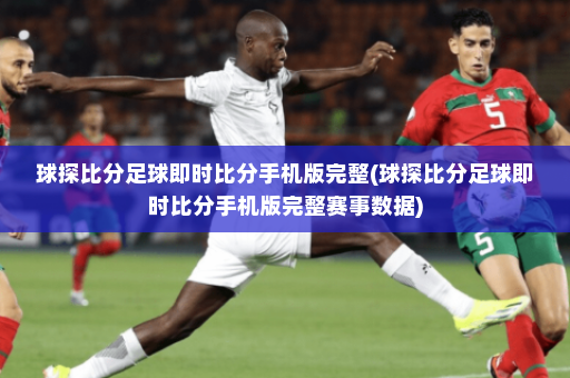 球探比分足球即时比分手机版完整(球探比分足球即时比分手机版完整赛事数据)