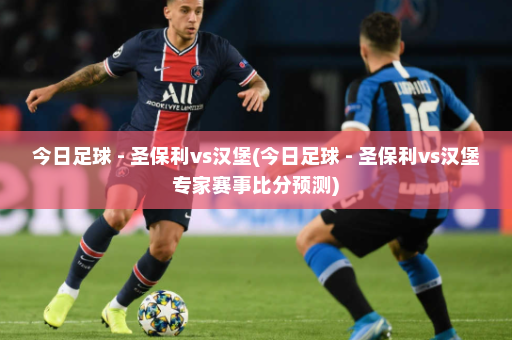 今日足球 - 圣保利vs汉堡(今日足球 - 圣保利vs汉堡专家赛事比分预测)
