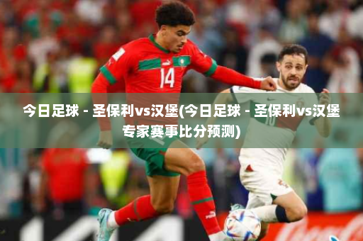 今日足球 - 圣保利vs汉堡(今日足球 - 圣保利vs汉堡专家赛事比分预测)