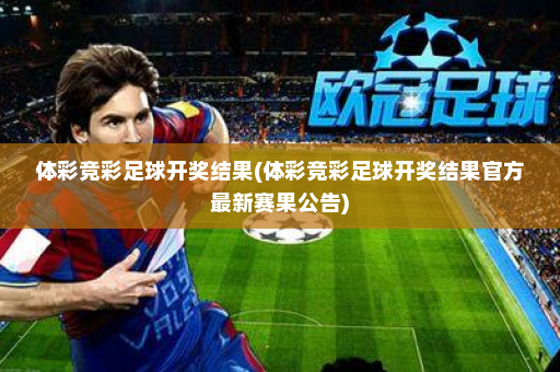 体彩竞彩足球开奖结果(体彩竞彩足球开奖结果官方最新赛果公告)