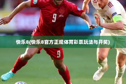 快乐8(快乐8官方正规体育彩票玩法与开奖)