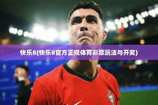 快乐8(快乐8官方正规体育彩票玩法与开奖)