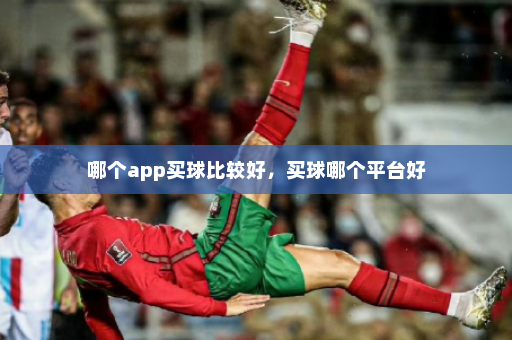 哪个app买球比较好,买球哪个平台好