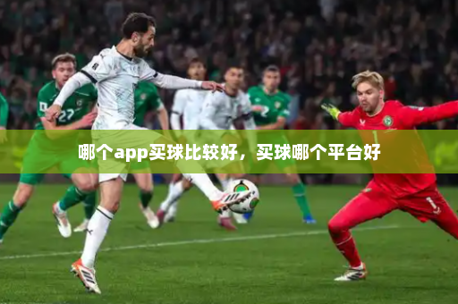 哪个app买球比较好,买球哪个平台好