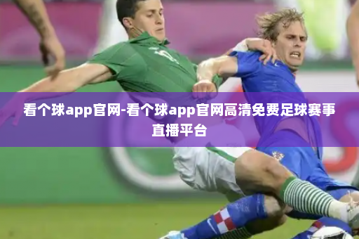 看个球app官网-看个球app官网高清免费足球赛事直播平台