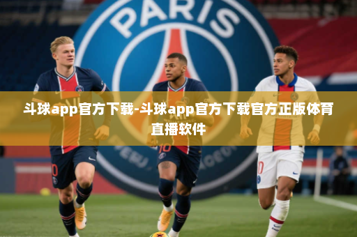 斗球app官方下载-斗球app官方下载官方正版体育直播软件