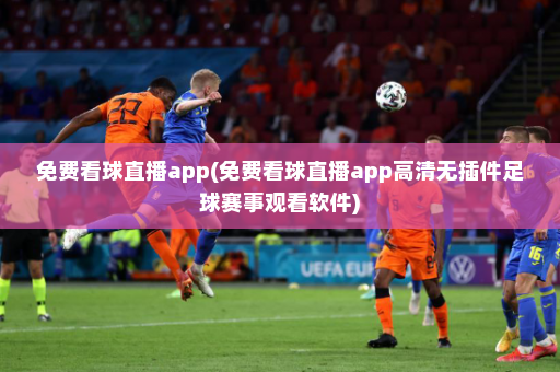 免费看球直播app(免费看球直播app高清无插件足球赛事观看软件)