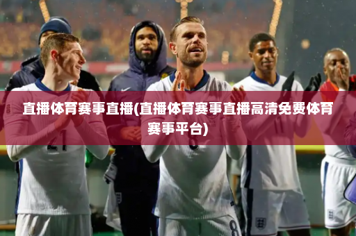 直播体育赛事直播(直播体育赛事直播高清免费体育赛事平台)