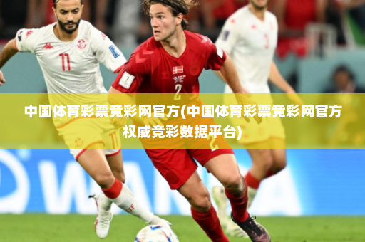 中国体育彩票竞彩网官方(中国体育彩票竞彩网官方权威竞彩数据平台)