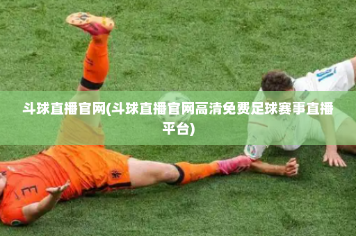 斗球直播官网(斗球直播官网高清免费足球赛事直播平台)