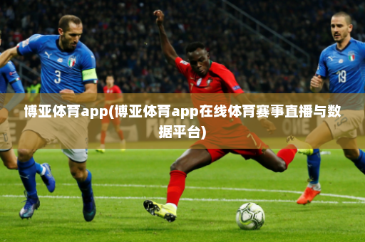博亚体育app(博亚体育app在线体育赛事直播与数据平台)