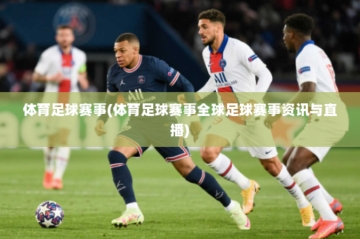 体育足球赛事(体育足球赛事全球足球赛事资讯与直播)