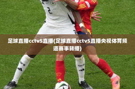 足球直播cctv5直播(足球直播cctv5直播央视体育频道赛事转播)