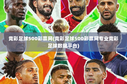 竞彩足球500彩票网(竞彩足球500彩票网专业竞彩足球数据平台)