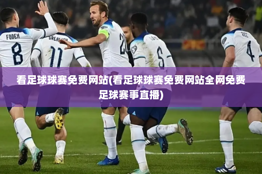 看足球球赛免费网站(看足球球赛免费网站全网免费足球赛事直播)