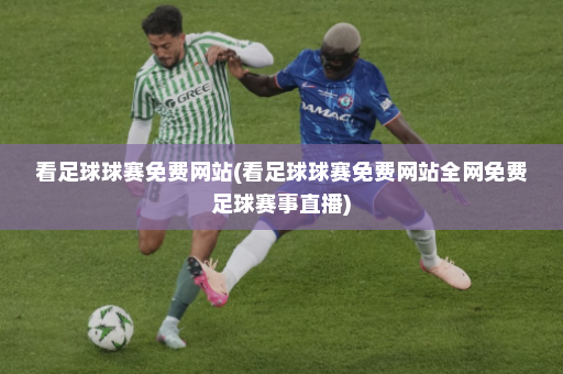 看足球球赛免费网站(看足球球赛免费网站全网免费足球赛事直播)