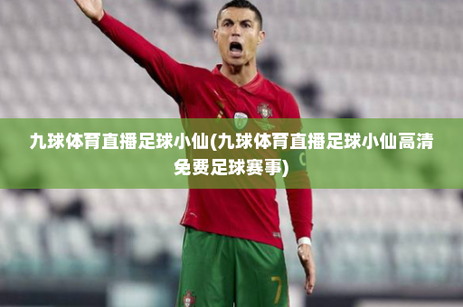 九球体育直播足球小仙(九球体育直播足球小仙高清免费足球赛事)