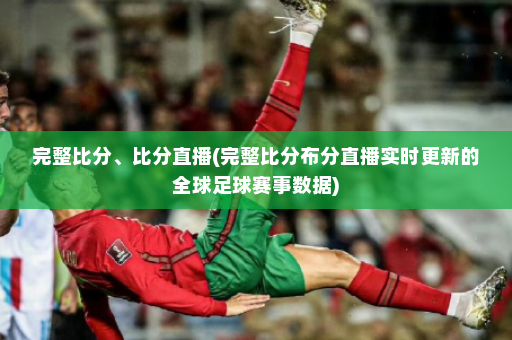 完整比分、比分直播(完整比分布分直播实时更新的全球足球赛事数据)