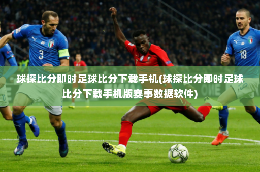 球探比分即时足球比分下载手机(球探比分即时足球比分下载手机版赛事数据软件)