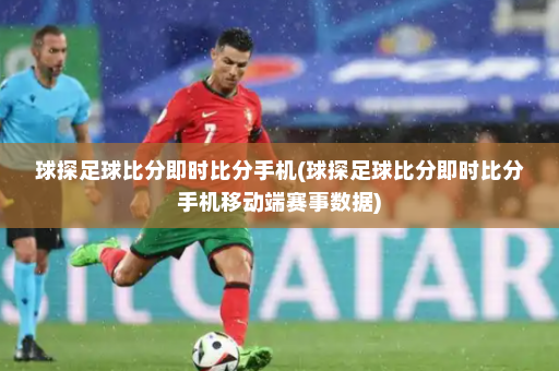 球探足球比分即时比分手机(球探足球比分即时比分手机移动端赛事数据)