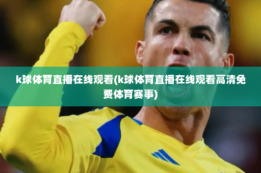 k球体育直播在线观看(k球体育直播在线观看高清免费体育赛事)