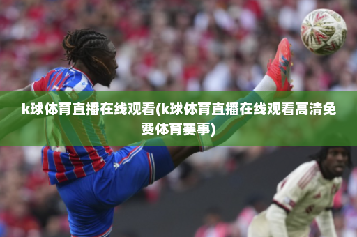 k球体育直播在线观看(k球体育直播在线观看高清免费体育赛事)