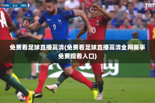 免费看足球直播高清(免费看足球直播高清全网赛事免费观看入口)