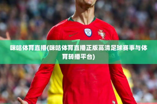 咪咕体育直播(咪咕体育直播正版高清足球赛事与体育转播平台)