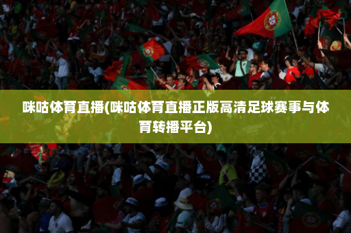 咪咕体育直播(咪咕体育直播正版高清足球赛事与体育转播平台)