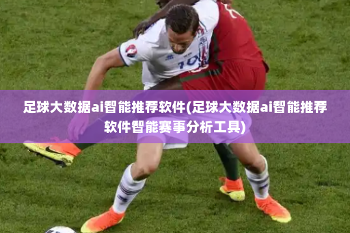 足球大数据ai智能推荐软件(足球大数据ai智能推荐软件智能赛事分析工具)