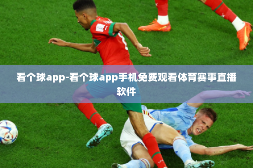 看个球app-看个球app手机免费观看体育赛事直播软件
