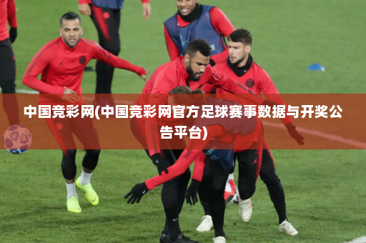 中国竞彩网(中国竞彩网官方足球赛事数据与开奖公告平台)