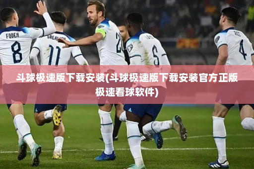 斗球极速版下载安装(斗球极速版下载安装官方正版极速看球软件)