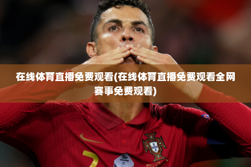 在线体育直播免费观看(在线体育直播免费观看全网赛事免费观看)