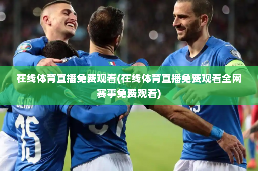 在线体育直播免费观看(在线体育直播免费观看全网赛事免费观看)