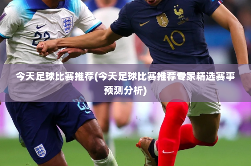 今天足球比赛推荐(今天足球比赛推荐专家精选赛事预测分析)