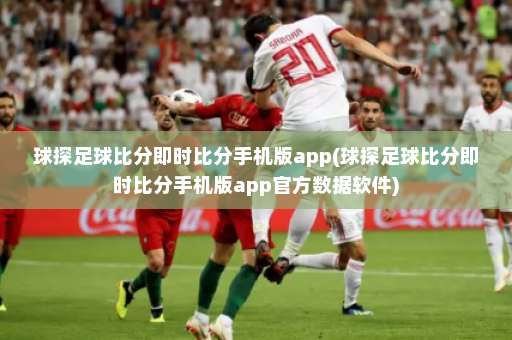 球探足球比分即时比分手机版app(球探足球比分即时比分手机版app官方数据软件)