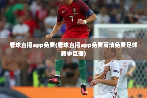 看球直播app免费(看球直播app免费高清免费足球赛事直播)